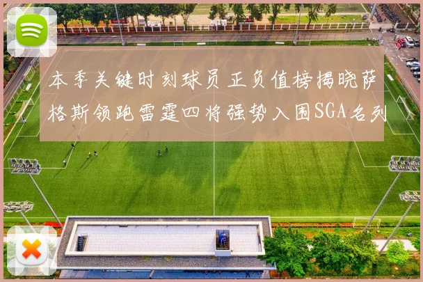 本季关键时刻球员正负值榜揭晓萨格斯领跑雷霆四将强势入围SGA名列第三