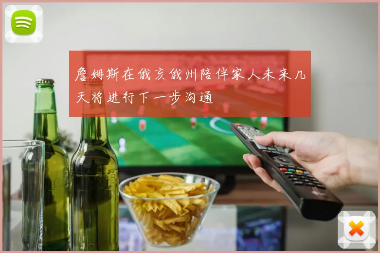 詹姆斯在俄亥俄州陪伴家人未来几天将进行下一步沟通