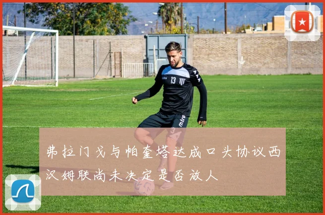 弗拉门戈与帕奎塔达成口头协议西汉姆联尚未决定是否放人