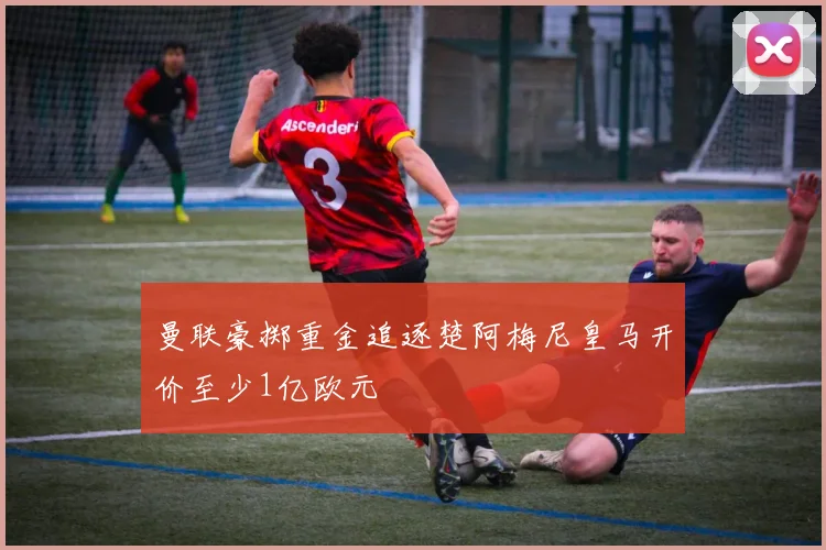 曼联豪掷重金追逐楚阿梅尼皇马开价至少1亿欧元