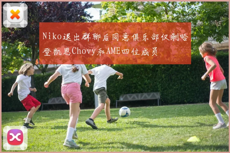 Niko退出群聊后同意俱乐部仅剩哈登凯恩Chovy和AME四位成员