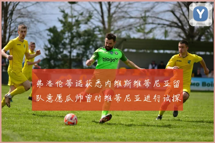 弗洛伦蒂诺获悉内维斯维蒂尼亚留队意愿瓜帅曾对维蒂尼亚进行试探