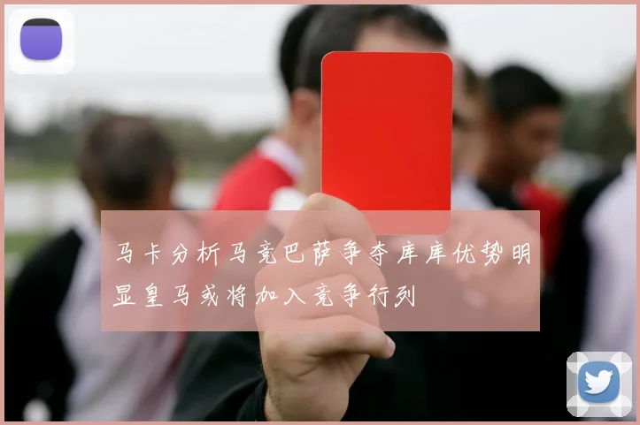 马卡分析马竞巴萨争夺库库优势明显皇马或将加入竞争行列