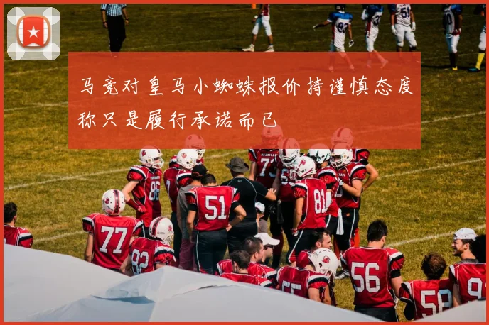 马竞对皇马小蜘蛛报价持谨慎态度称只是履行承诺而已