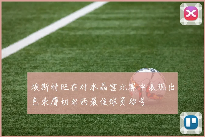 埃斯特旺在对水晶宫比赛中表现出色荣膺切尔西最佳球员称号