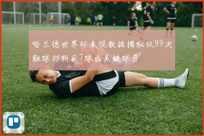 哈兰德世界杯表现数据揭秘仅99次触球却斩获7球成关键球员