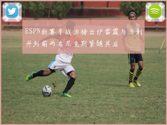 ESPN新赛季战力榜出炉雷霆与马刺并列前两名尼克斯紧随其后